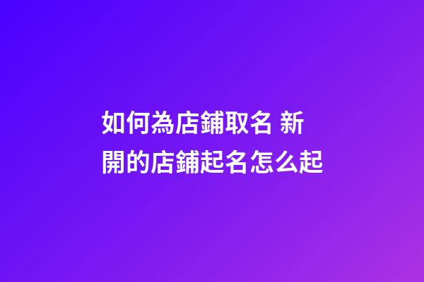 如何為店鋪取名 新開的店鋪起名怎么起-第1張-店鋪起名-玄機派